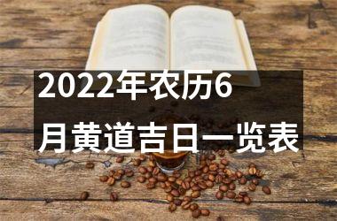 <h3>2022年农历6月黄道吉日一览表