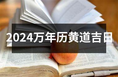 <h3>2024万年历黄道吉日