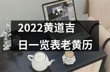 <h3>2022黄道吉日一览表老黄历