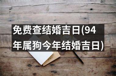 免费查结婚吉日(94年属狗今年结婚吉日)