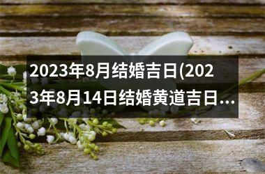 2025年8月结婚吉日(2025年8月14日结婚黄道吉日)