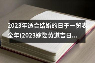 2023年适合结婚的日子一览表全年(2023嫁娶黄道吉日查询)