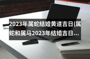 2025年属蛇结婚黄道吉日(属蛇和属马2025年结婚吉日)