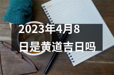 <h3>2023年4月8日是黄道吉日吗