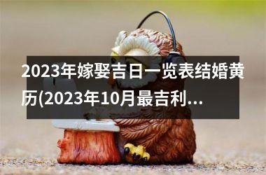 <h3>2023年嫁娶吉日一览表结婚黄历(2023年10月吉利的结婚日子)