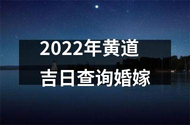 2022年黄道吉日查询婚嫁