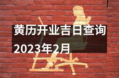 黄历开业吉日查询2023年2月
