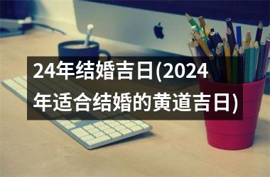 <h3>24年结婚吉日(2024年适合结婚的黄道吉日)