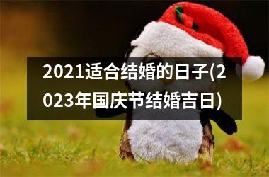 <h3>2021适合结婚的日子(2023年国庆节结婚吉日)