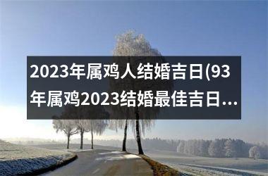 <h3>2025年属鸡人结婚吉日(93年属鸡2025结婚佳吉日)