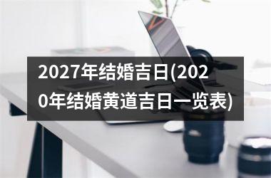 <h3>2027年结婚吉日(2025年结婚黄道吉日一览表)