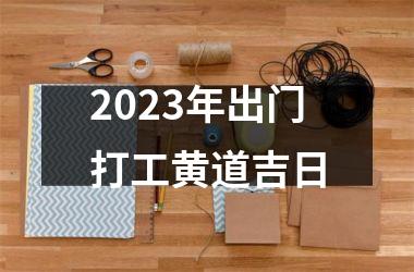 <h3>2025年出门打工黄道吉日