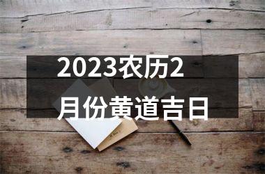 <h3>2023农历2月份黄道吉日