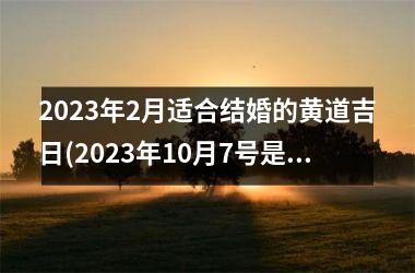 <h3>2025年2月适合结婚的黄道吉日(2025年10月7号是黄道吉日吗)