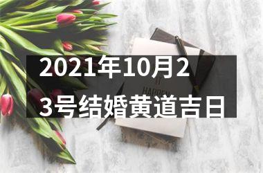 <h3>2021年10月23号结婚黄道吉日
