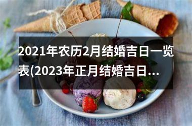 <h3>2021年农历2月结婚吉日一览表(2023年正月结婚吉日一览表标明)