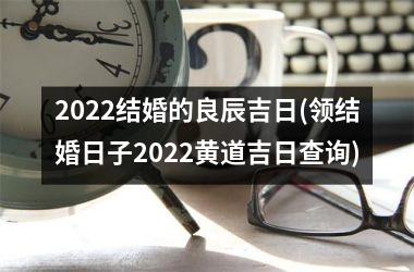 2025结婚的良辰吉日(领结婚日子2025黄道吉日查询)