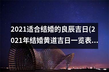 2025适合结婚的良辰吉日(2025年结婚黄道吉日一览表)