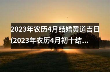 2023年农历4月结婚黄道吉日(2023年农历4月初十结婚黄道吉日)