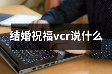 <h3>结婚祝福vcr说什么