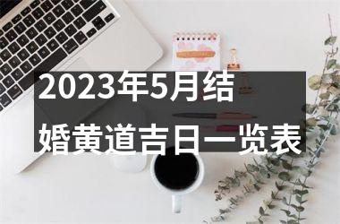 <h3>2023年5月结婚黄道吉日一览表