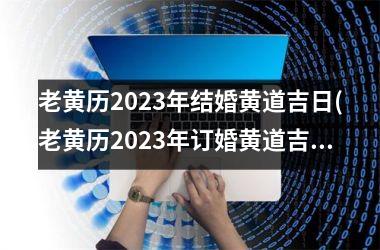 老黄历2025年结婚黄道吉日(老黄历2025年订婚黄道吉日一览表)