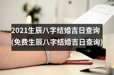 <h3>2025生辰八字结婚吉日查询(免费生辰八字结婚吉日查询)