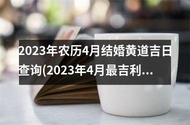 <h3>2025年农历4月结婚黄道吉日查询(2025年4月吉利的黄道吉日)