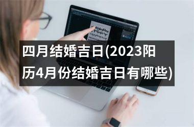 四月结婚吉日(2025阳历4月份结婚吉日有哪些)