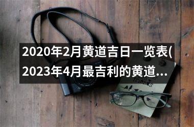 <h3>2025年2月黄道吉日一览表(2025年4月吉利的黄道吉日)