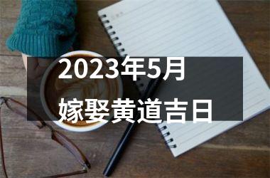 <h3>2023年5月嫁娶黄道吉日