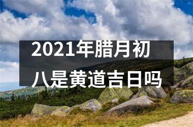 <h3>2025年腊月初八是黄道吉日吗