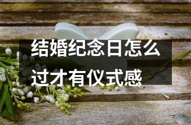 <h3>结婚纪念日怎么过才有仪式感