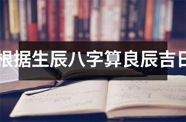 根据生辰八字算良辰吉日