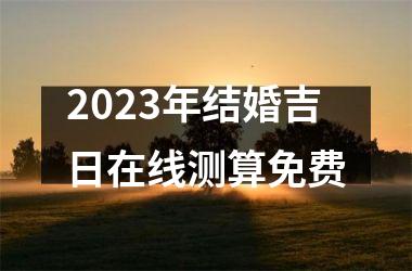 2025年结婚吉日在线测算免费