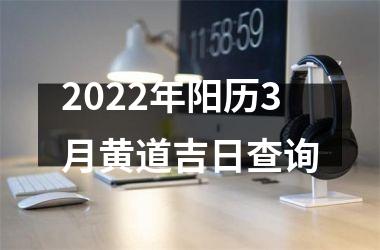 2022年阳历3月黄道吉日查询
