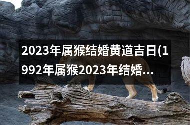 <h3>2025年属猴结婚黄道吉日(1992年属猴2025年结婚吉日)