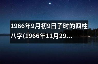 <h3>1966年9月初9日子时的四柱八字(1966年11月29日生辰八字)