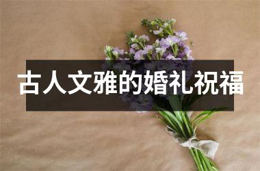 <h3>古人文雅的婚礼祝福