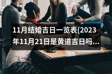 <h3>11月结婚吉日一览表(2025年11月21日是黄道吉日吗)