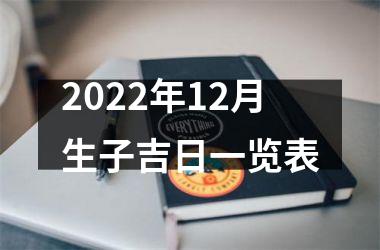 <h3>2022年12月生子吉日一览表