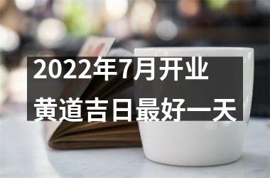 2022年7月开业黄道吉日更好一天