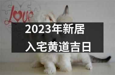 2023年新居入宅黄道吉日