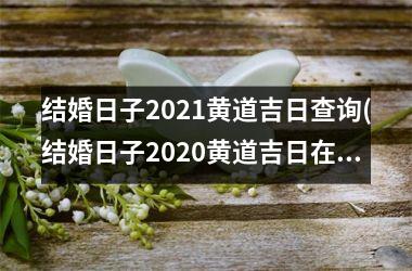 <h3>结婚日子2025黄道吉日查询(结婚日子2025黄道吉日在线计算)