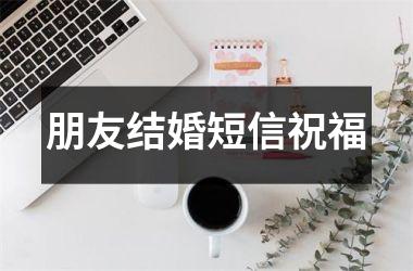 <h3>朋友结婚短信祝福