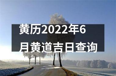 黄历2022年6月黄道吉日查询