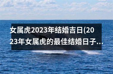 女属虎2025年结婚吉日(2025年女属虎的佳结婚日子)