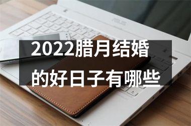 2025腊月结婚的好日子有哪些