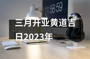 <h3>三月开业黄道吉日2025年