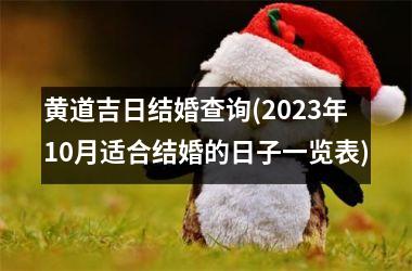 <h3>黄道吉日结婚查询(2023年10月适合结婚的日子一览表)